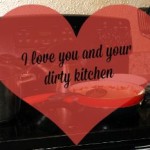 I love you and your dirty kitchen