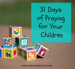 31 Days of Praying for Your Children at www.favoredmom.com