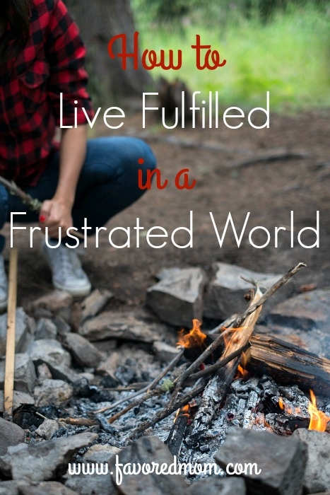 How to Live Fulfilled in a Frustrated World | FavoredMom.com