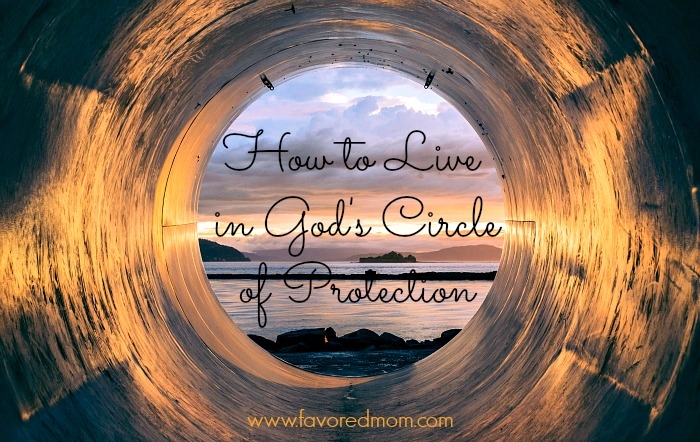 How to Live in God's Circle of Protection | FavoredMom.com