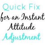 Quick Fix for an Instant Attitude Adjustment