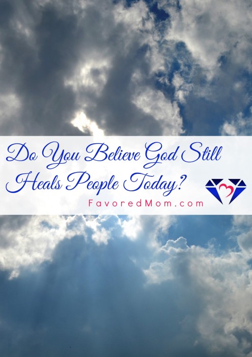 Do You Believe God Still Heals People Today? | FavoredMom.com